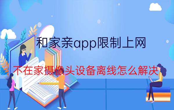 和家亲app限制上网 不在家摄像头设备离线怎么解决？